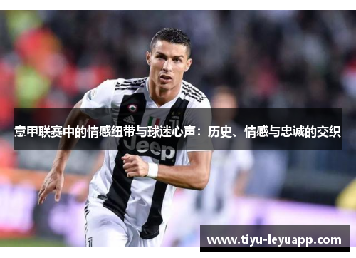 意甲联赛中的情感纽带与球迷心声：历史、情感与忠诚的交织