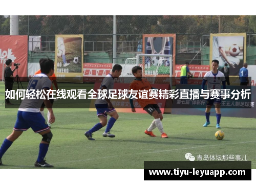 如何轻松在线观看全球足球友谊赛精彩直播与赛事分析