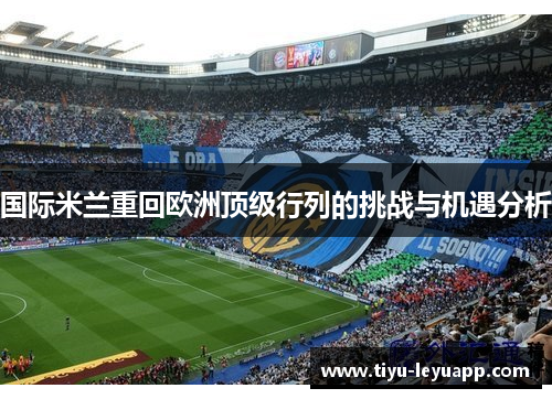 国际米兰重回欧洲顶级行列的挑战与机遇分析