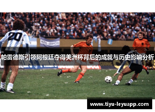 帕雷德斯引领阿根廷夺得美洲杯背后的成就与历史影响分析