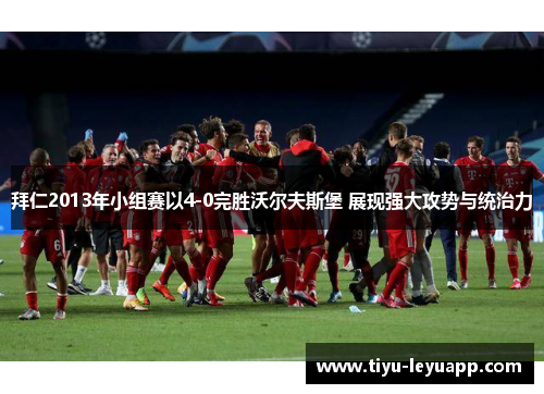 拜仁2013年小组赛以4-0完胜沃尔夫斯堡 展现强大攻势与统治力