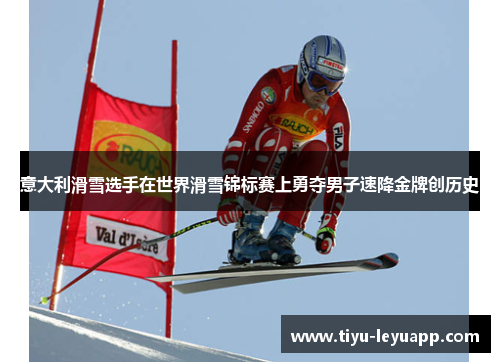 意大利滑雪选手在世界滑雪锦标赛上勇夺男子速降金牌创历史