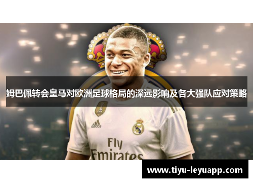 姆巴佩转会皇马对欧洲足球格局的深远影响及各大强队应对策略