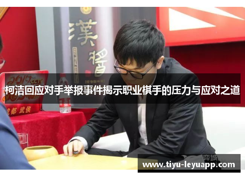 柯洁回应对手举报事件揭示职业棋手的压力与应对之道