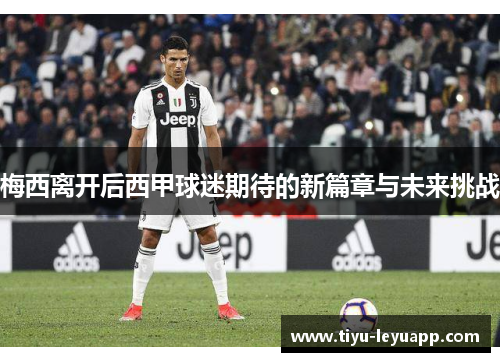 梅西离开后西甲球迷期待的新篇章与未来挑战