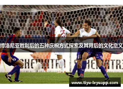 博洛尼亚胜利后的五种庆祝方式探索及其背后的文化意义