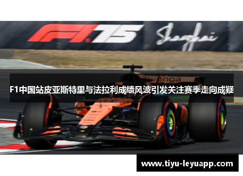 F1中国站皮亚斯特里与法拉利成绩风波引发关注赛季走向成疑