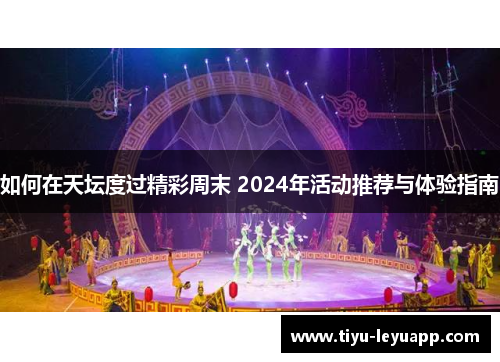 如何在天坛度过精彩周末 2024年活动推荐与体验指南