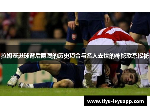 拉姆塞进球背后隐藏的历史巧合与名人去世的神秘联系揭秘