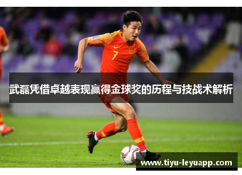 武磊凭借卓越表现赢得金球奖的历程与技战术解析