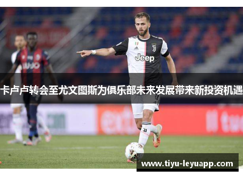 卡卢卢转会至尤文图斯为俱乐部未来发展带来新投资机遇