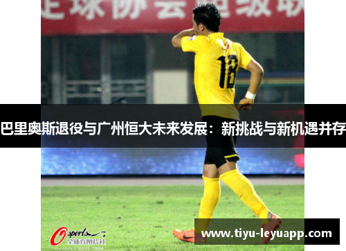 巴里奥斯退役与广州恒大未来发展：新挑战与新机遇并存