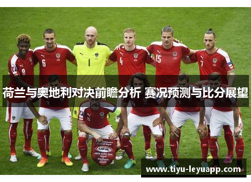 荷兰与奥地利对决前瞻分析 赛况预测与比分展望