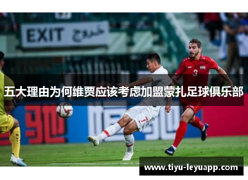 五大理由为何维贾应该考虑加盟蒙扎足球俱乐部