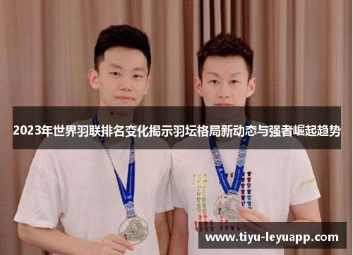 2023年世界羽联排名变化揭示羽坛格局新动态与强者崛起趋势