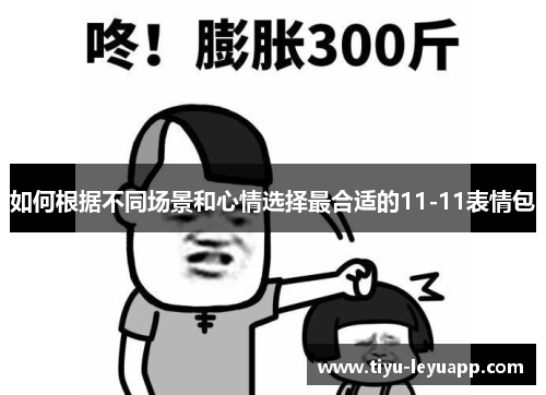 如何根据不同场景和心情选择最合适的11-11表情包