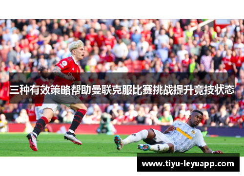 三种有效策略帮助曼联克服比赛挑战提升竞技状态
