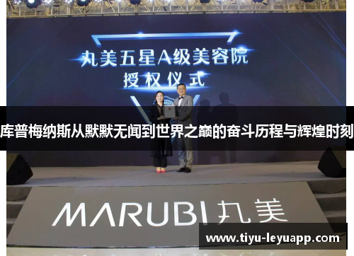 库普梅纳斯从默默无闻到世界之巅的奋斗历程与辉煌时刻