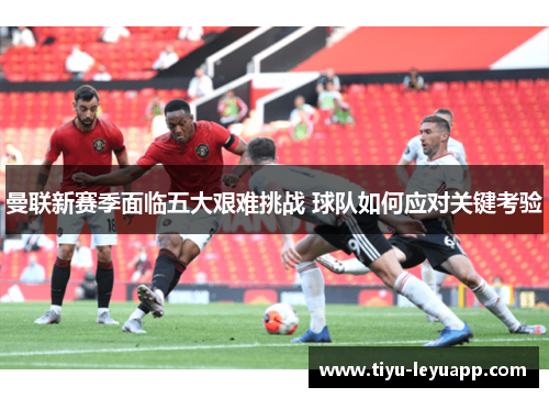 曼联新赛季面临五大艰难挑战 球队如何应对关键考验