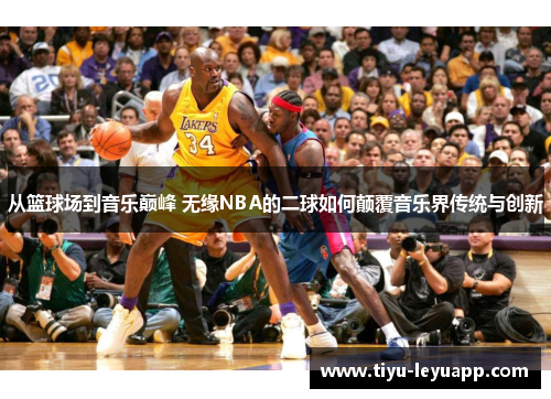 从篮球场到音乐巅峰 无缘NBA的二球如何颠覆音乐界传统与创新