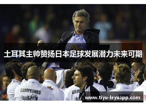 土耳其主帅赞扬日本足球发展潜力未来可期