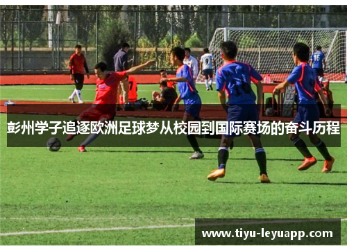 彭州学子追逐欧洲足球梦从校园到国际赛场的奋斗历程