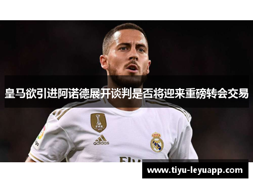 皇马欲引进阿诺德展开谈判是否将迎来重磅转会交易