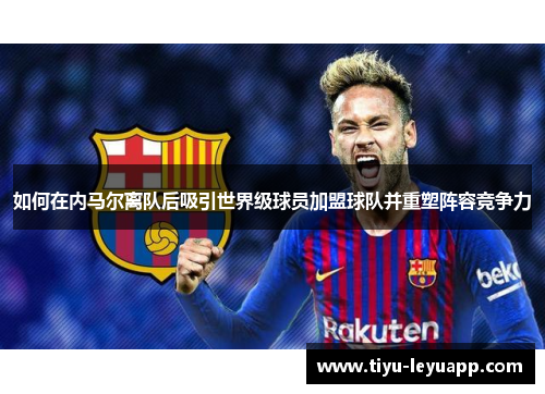 如何在内马尔离队后吸引世界级球员加盟球队并重塑阵容竞争力