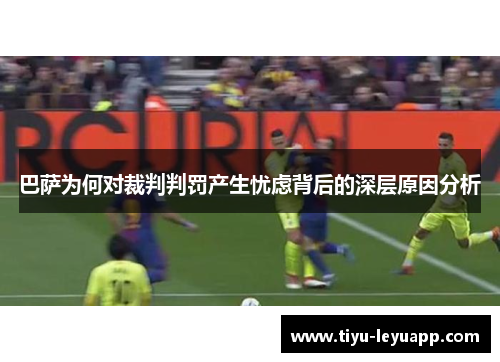 巴萨为何对裁判判罚产生忧虑背后的深层原因分析