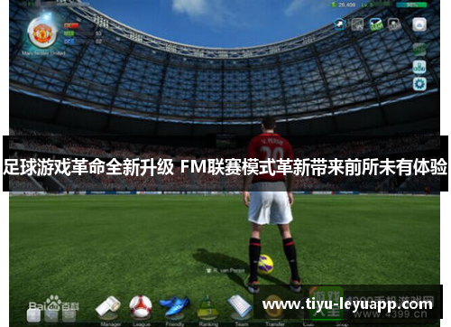 足球游戏革命全新升级 FM联赛模式革新带来前所未有体验