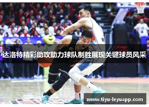 达洛特精彩助攻助力球队制胜展现关键球员风采