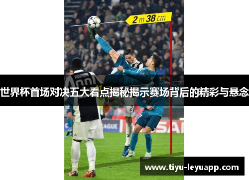 世界杯首场对决五大看点揭秘揭示赛场背后的精彩与悬念