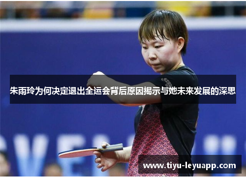 朱雨玲为何决定退出全运会背后原因揭示与她未来发展的深思