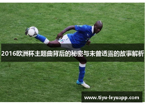 2016欧洲杯主题曲背后的秘密与未曾透露的故事解析