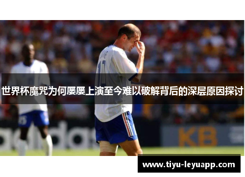世界杯魔咒为何屡屡上演至今难以破解背后的深层原因探讨