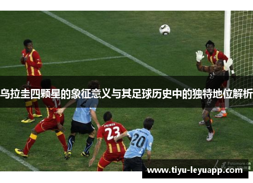 乌拉圭四颗星的象征意义与其足球历史中的独特地位解析