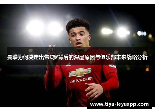 曼联为何决定出售C罗背后的深层原因与俱乐部未来战略分析