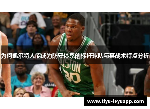 为何凯尔特人能成为防守体系的标杆球队与其战术特点分析