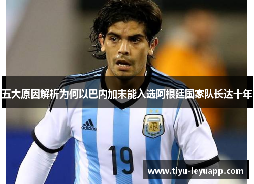 五大原因解析为何以巴内加未能入选阿根廷国家队长达十年