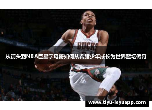 从街头到NBA巨星字母哥如何从希腊少年成长为世界篮坛传奇