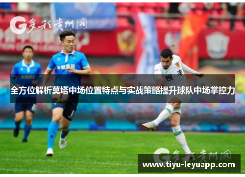 全方位解析莫塔中场位置特点与实战策略提升球队中场掌控力