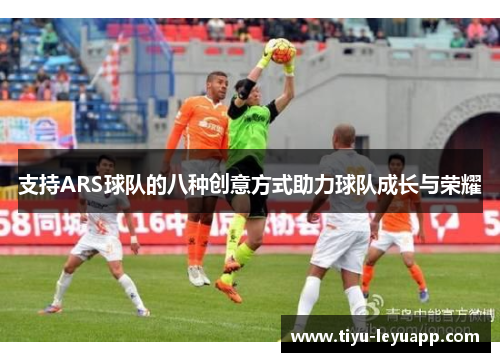 支持ARS球队的八种创意方式助力球队成长与荣耀