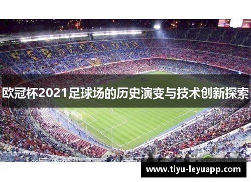 欧冠杯2021足球场的历史演变与技术创新探索