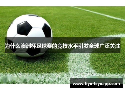 为什么澳洲杯足球赛的竞技水平引发全球广泛关注